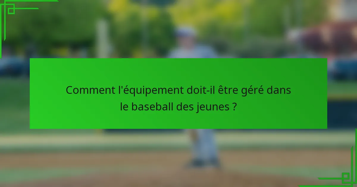 Comment l'équipement doit-il être géré dans le baseball des jeunes ?