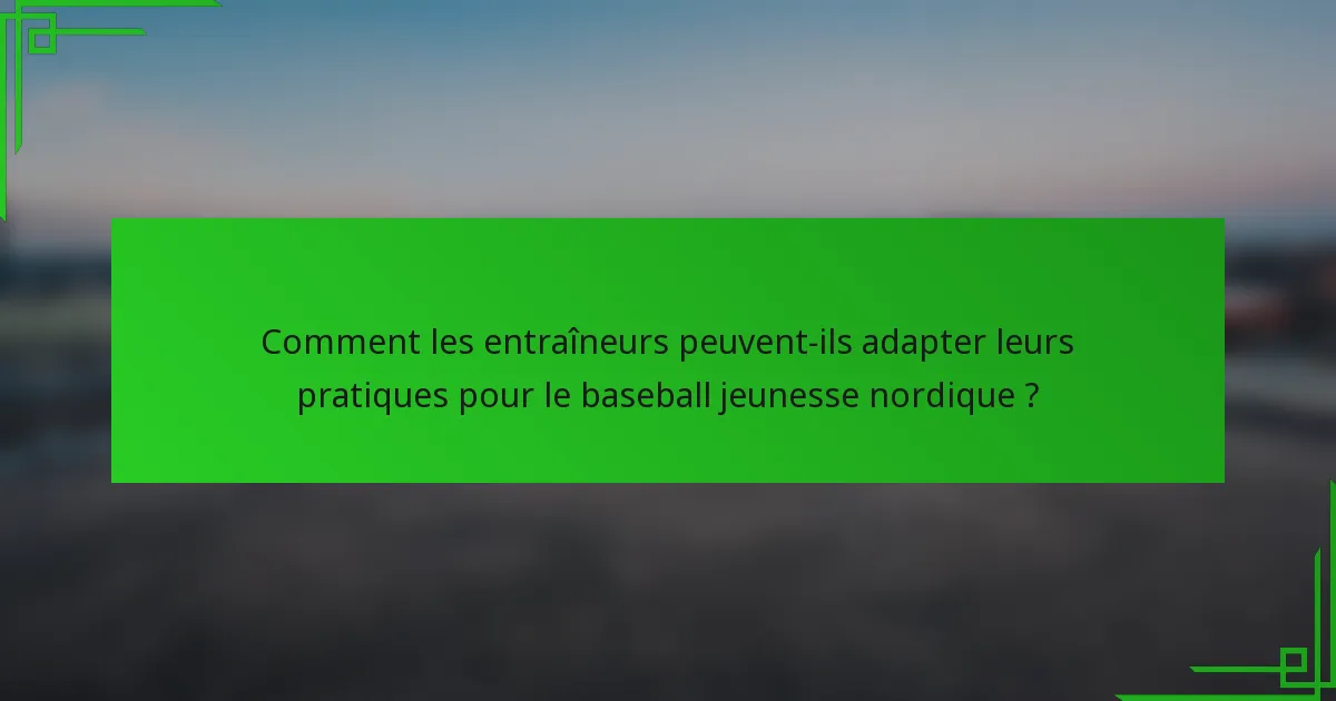 Comment les entraîneurs peuvent-ils adapter leurs pratiques pour le baseball jeunesse nordique ?