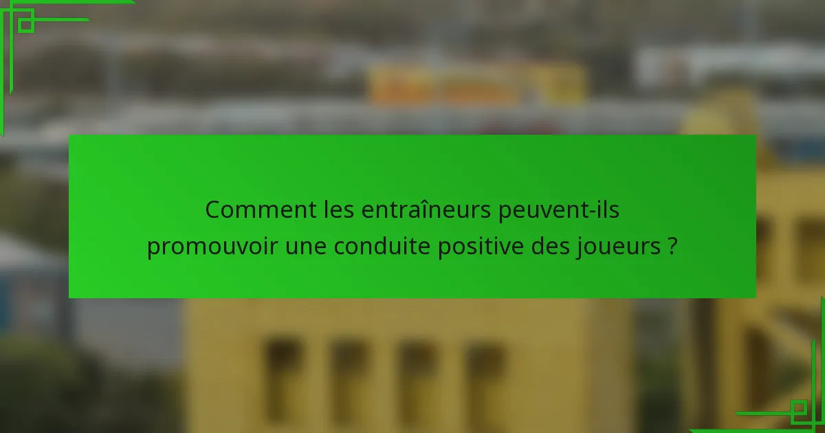 Comment les entraîneurs peuvent-ils promouvoir une conduite positive des joueurs ?