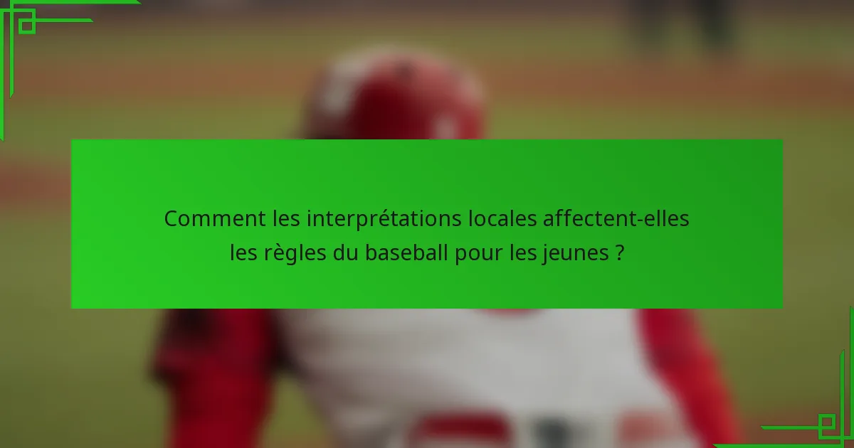Comment les interprétations locales affectent-elles les règles du baseball pour les jeunes ?