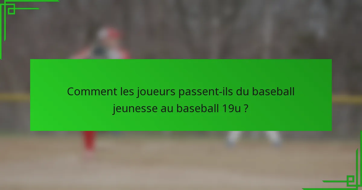 Comment les joueurs passent-ils du baseball jeunesse au baseball 19u ?