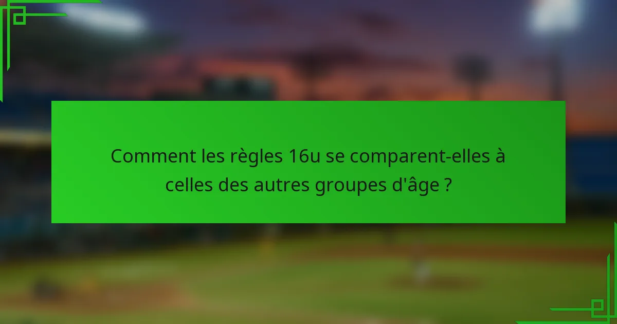 Comment les règles 16u se comparent-elles à celles des autres groupes d'âge ?