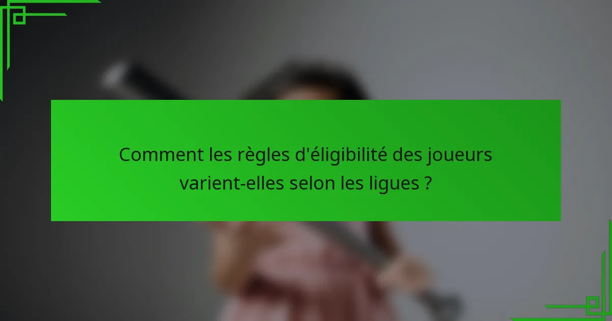 Comment les règles d'éligibilité des joueurs varient-elles selon les ligues ?