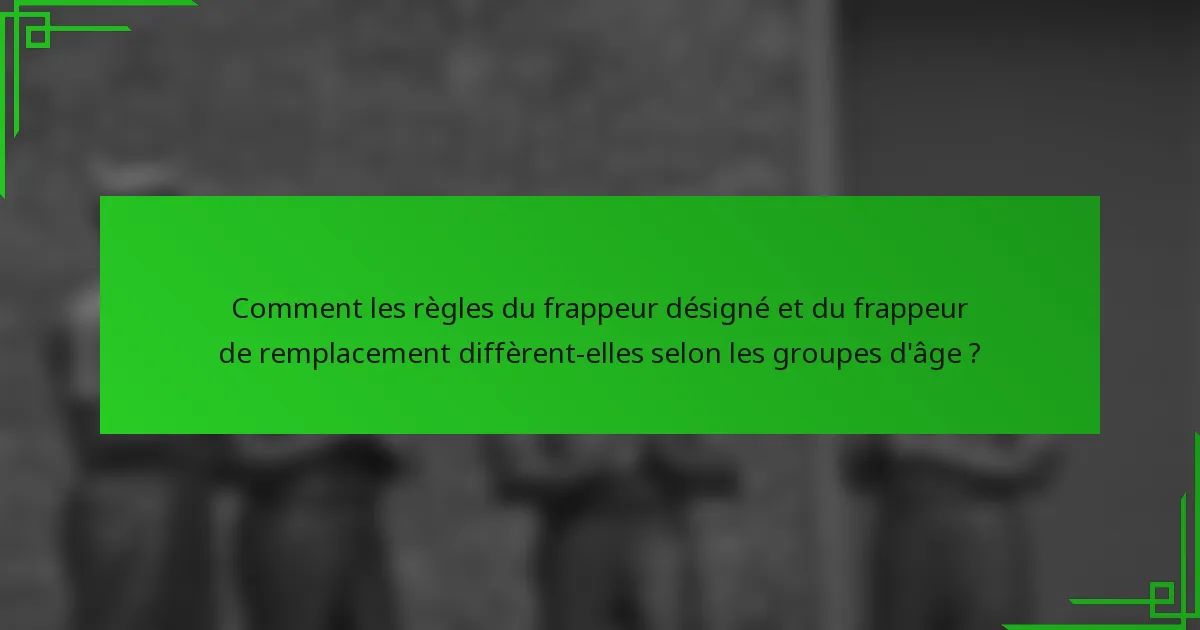 Comment les règles du frappeur désigné et du frappeur de remplacement diffèrent-elles selon les groupes d'âge ?