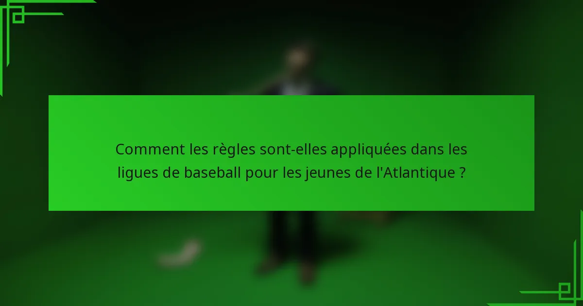 Comment les règles sont-elles appliquées dans les ligues de baseball pour les jeunes de l'Atlantique ?
