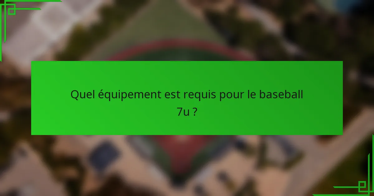 Quel équipement est requis pour le baseball 7u ?
