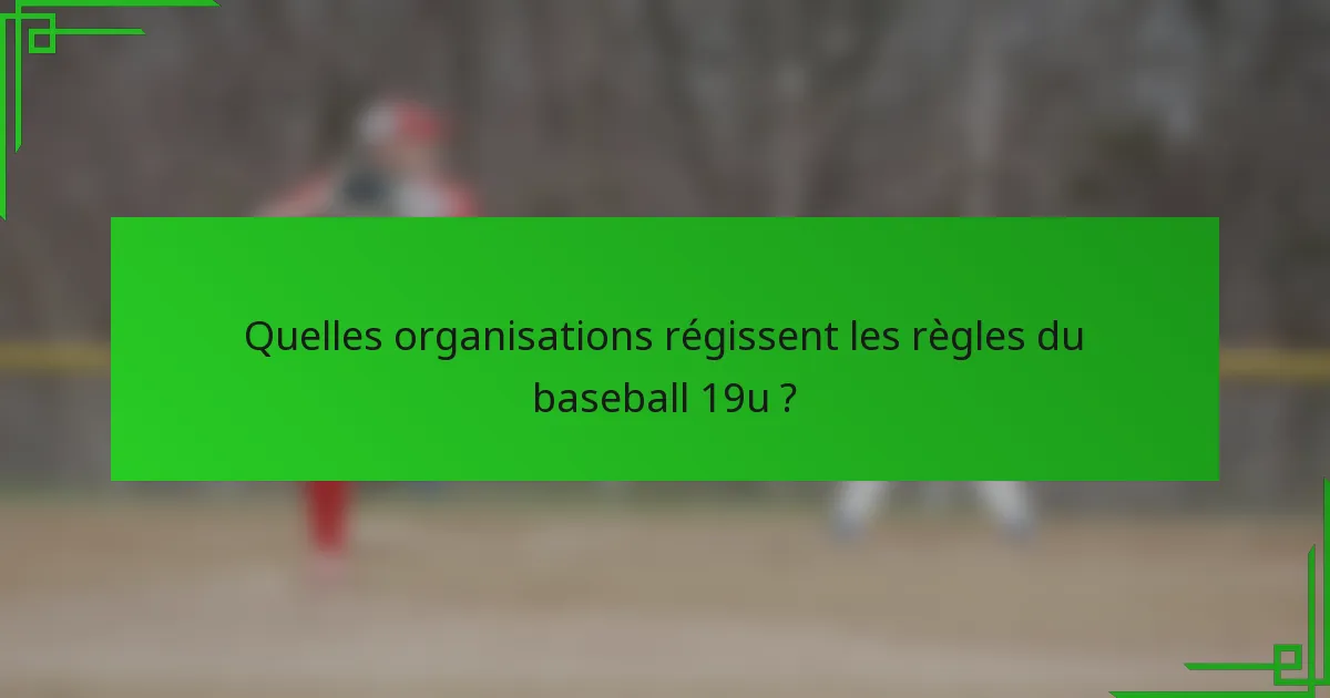Quelles organisations régissent les règles du baseball 19u ?