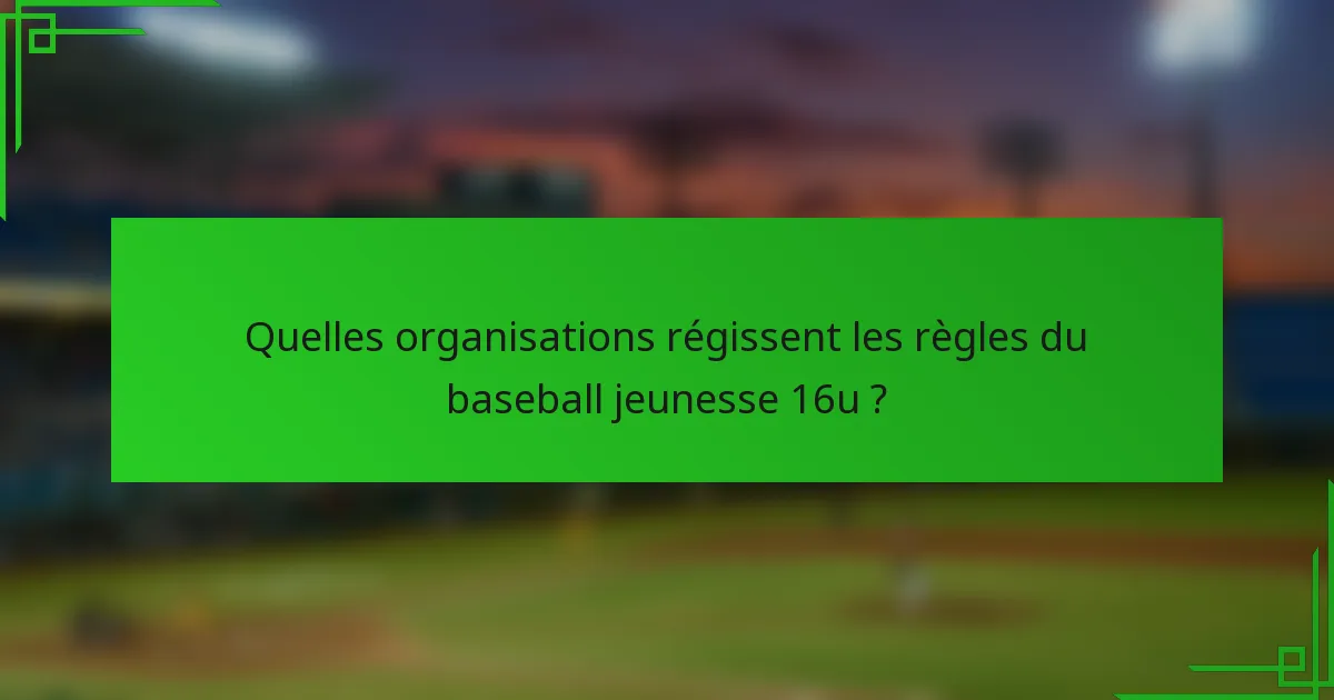 Quelles organisations régissent les règles du baseball jeunesse 16u ?