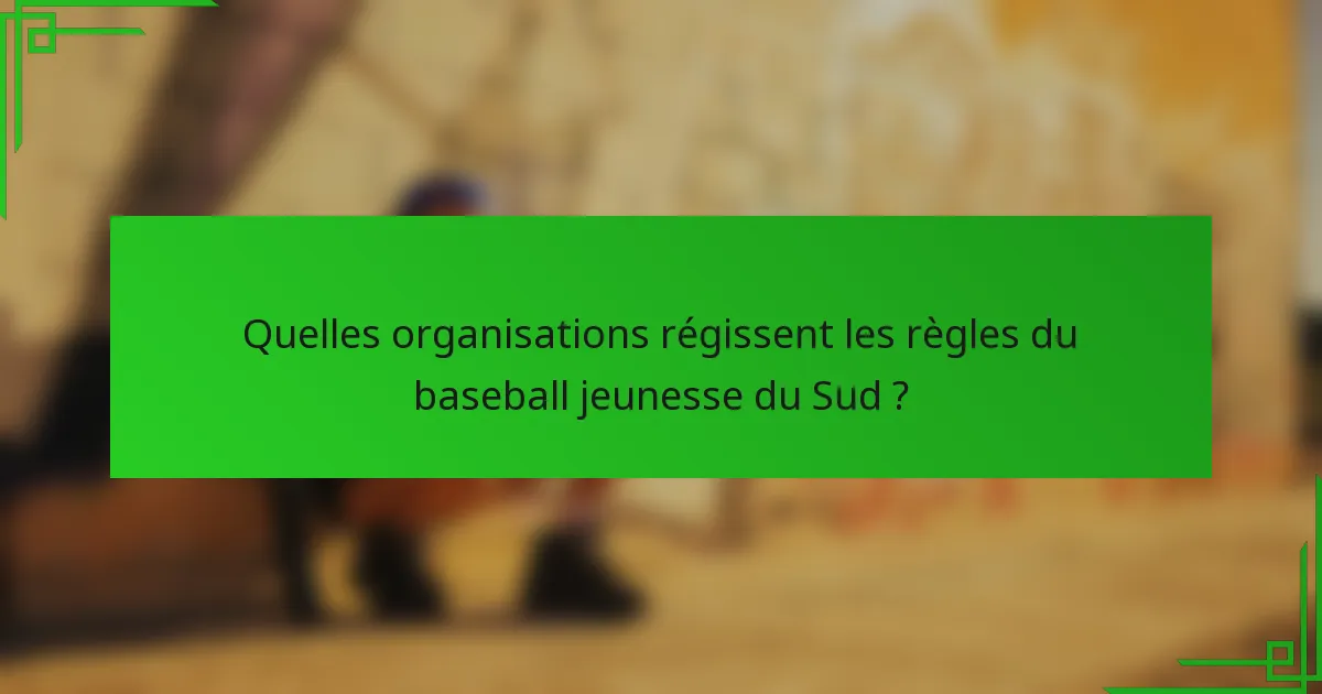 Quelles organisations régissent les règles du baseball jeunesse du Sud ?