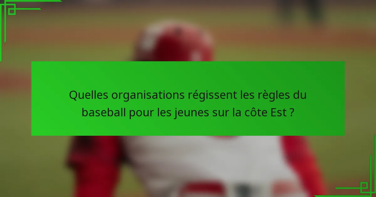 Quelles organisations régissent les règles du baseball pour les jeunes sur la côte Est ?