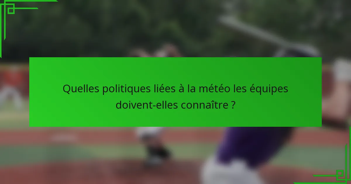 Quelles politiques liées à la météo les équipes doivent-elles connaître ?