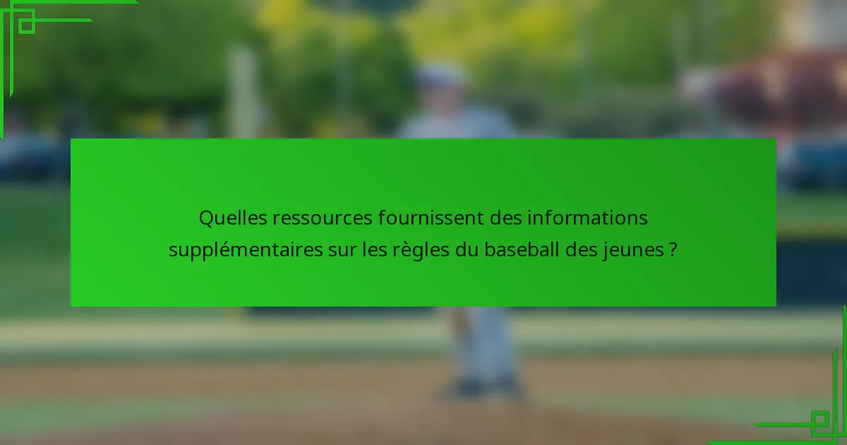 Quelles ressources fournissent des informations supplémentaires sur les règles du baseball des jeunes ?