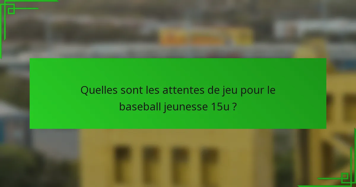 Quelles sont les attentes de jeu pour le baseball jeunesse 15u ?