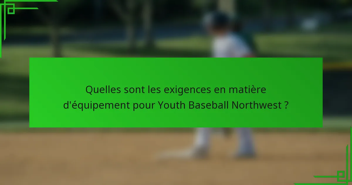 Quelles sont les exigences en matière d'équipement pour Youth Baseball Northwest ?