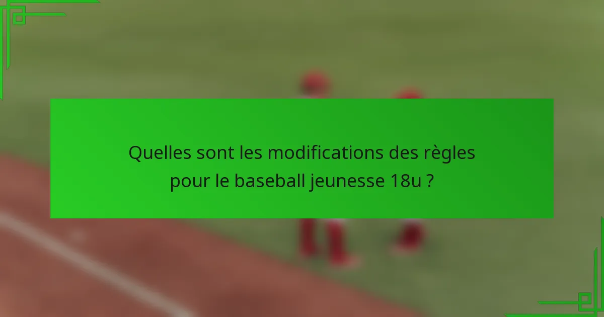 Quelles sont les modifications des règles pour le baseball jeunesse 18u ?