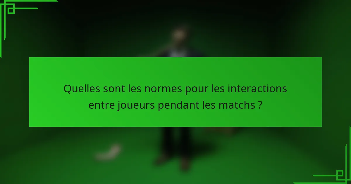 Quelles sont les normes pour les interactions entre joueurs pendant les matchs ?