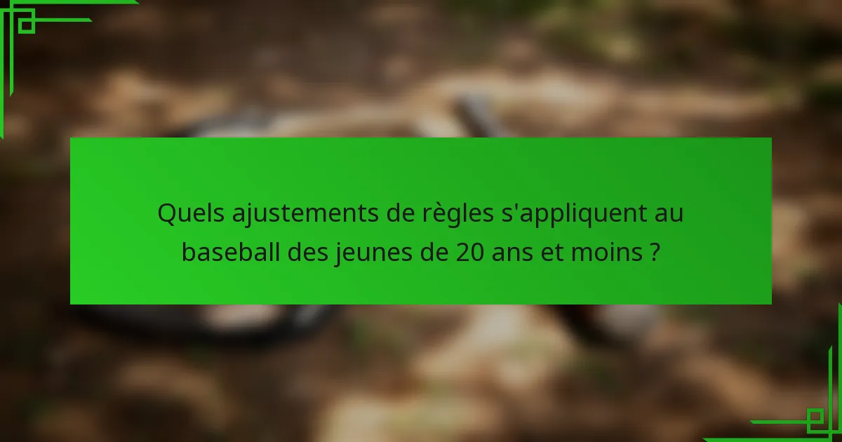 Quels ajustements de règles s'appliquent au baseball des jeunes de 20 ans et moins ?