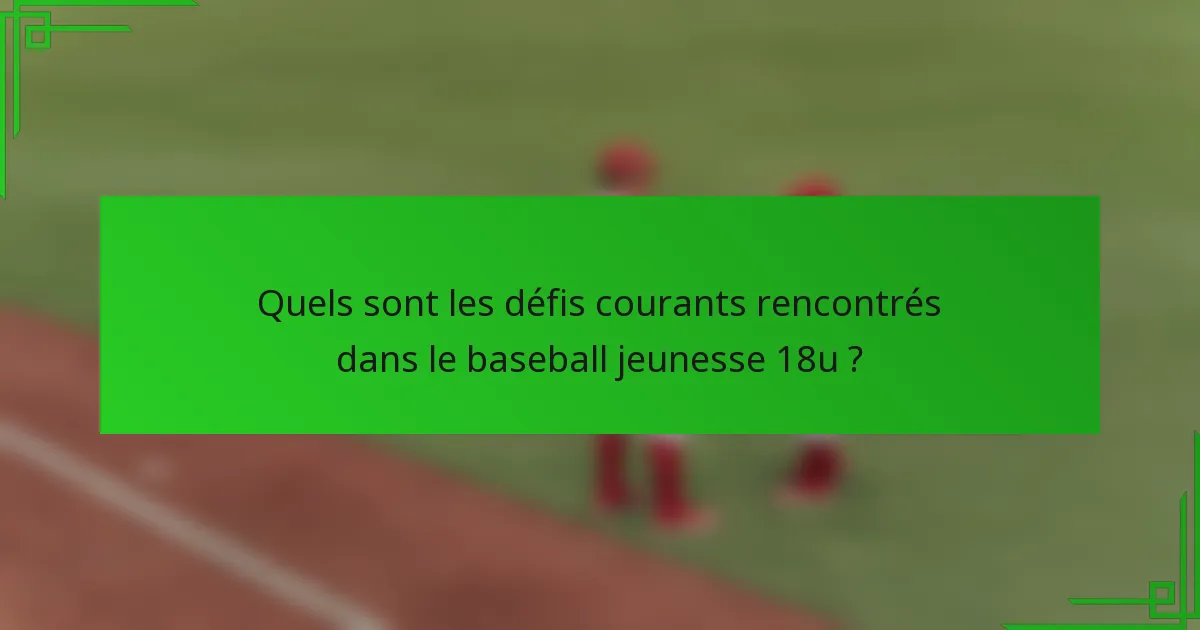 Quels sont les défis courants rencontrés dans le baseball jeunesse 18u ?