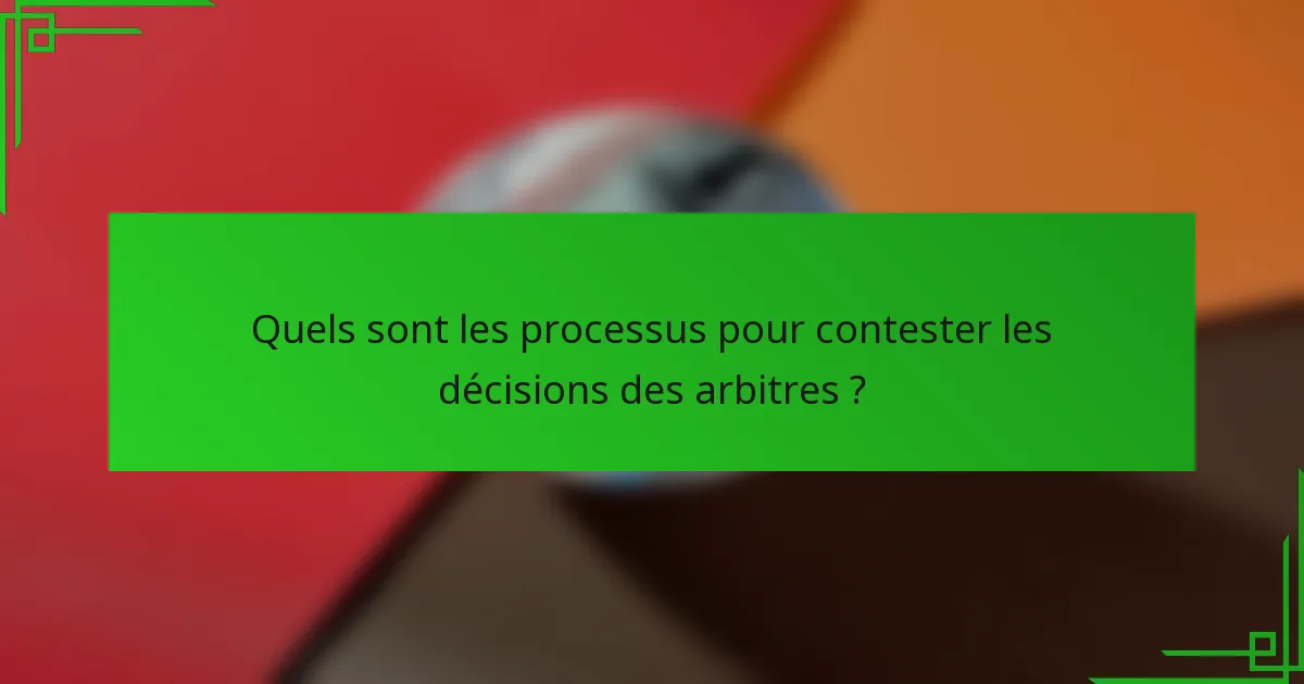 Quels sont les processus pour contester les décisions des arbitres ?