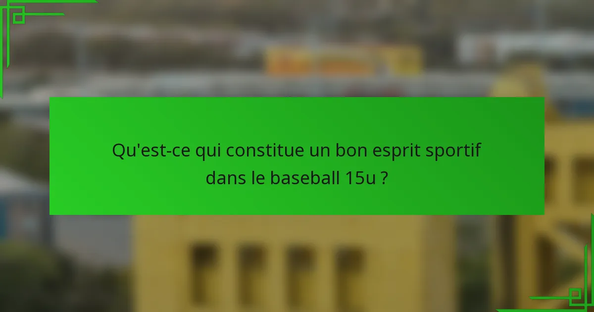 Qu'est-ce qui constitue un bon esprit sportif dans le baseball 15u ?